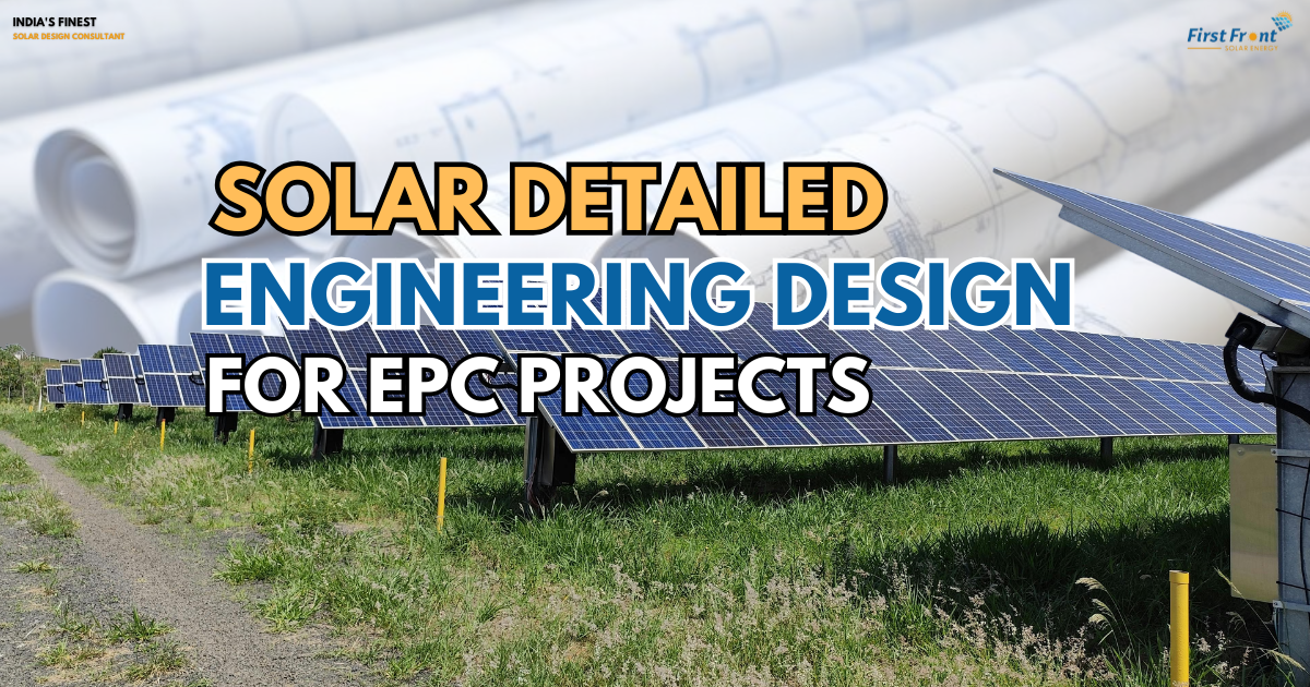 Detailed Engineering Design for Solar Projects: The Key to EPC Project Success in India